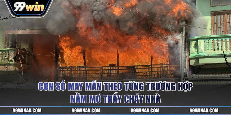 Con số may mắn theo từng trường hợp nằm mơ thấy cháy nhà